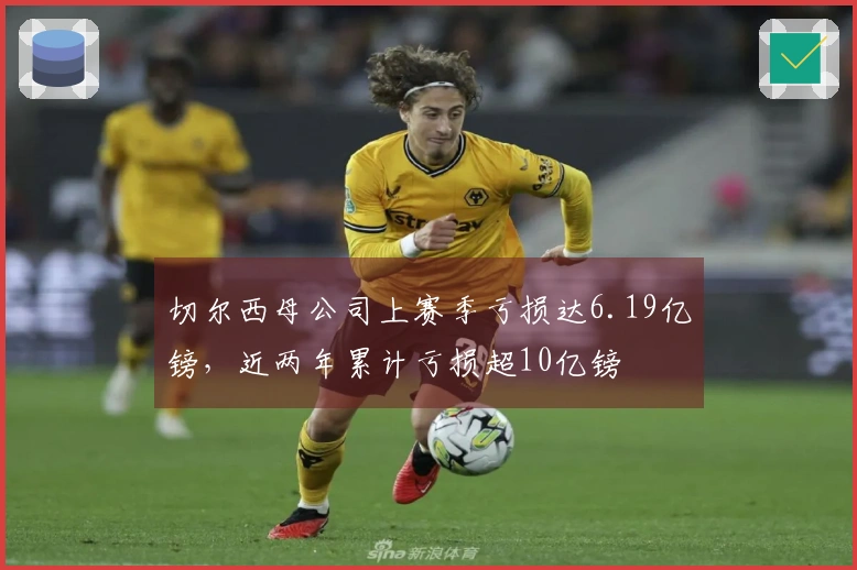 切尔西母公司上赛季亏损达6.19亿镑，近两年累计亏损超10亿镑