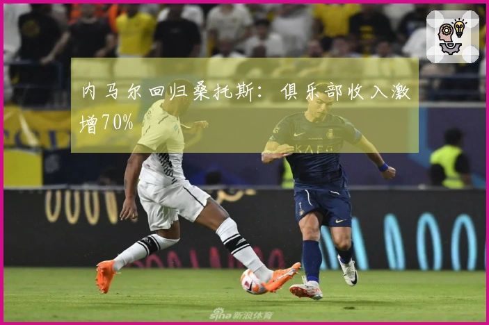 内马尔回归桑托斯：俱乐部收入激增70%