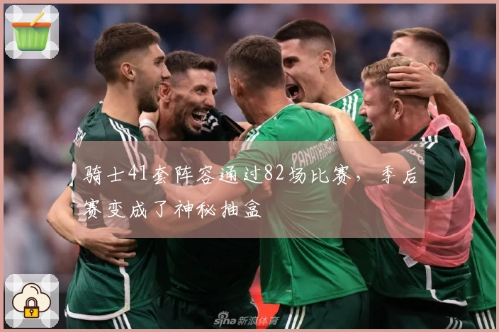 骑士41套阵容通过82场比赛，季后赛变成了神秘抽盒