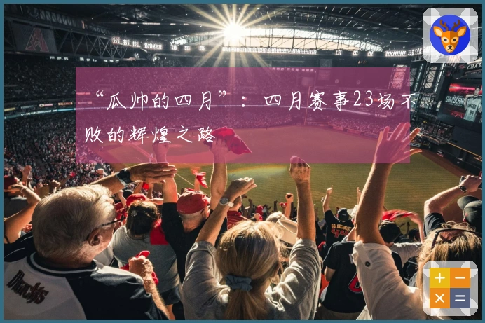 “瓜帅的四月”：四月赛事23场不败的辉煌之路