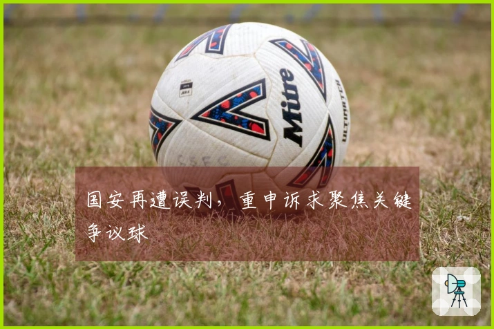 国安再遭误判，重申诉求聚焦关键争议球