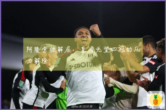 阿隆索被解雇，皇马无望四冠的压力解除