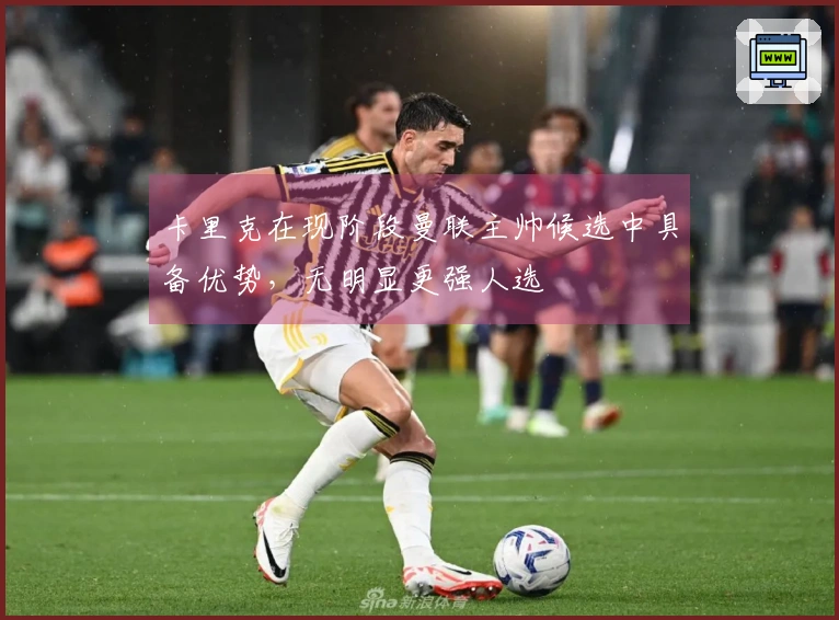 卡里克在现阶段曼联主帅候选中具备优势，无明显更强人选