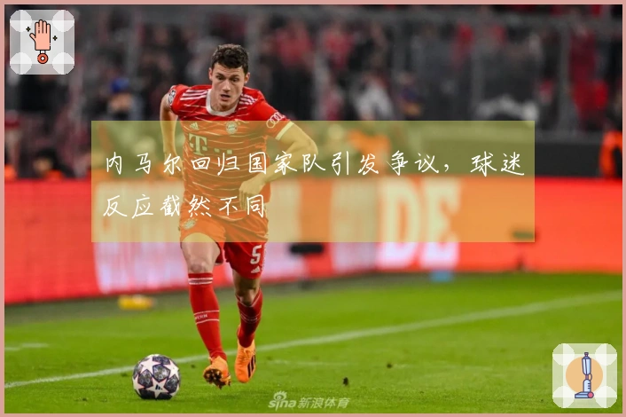 内马尔回归国家队引发争议，球迷反应截然不同