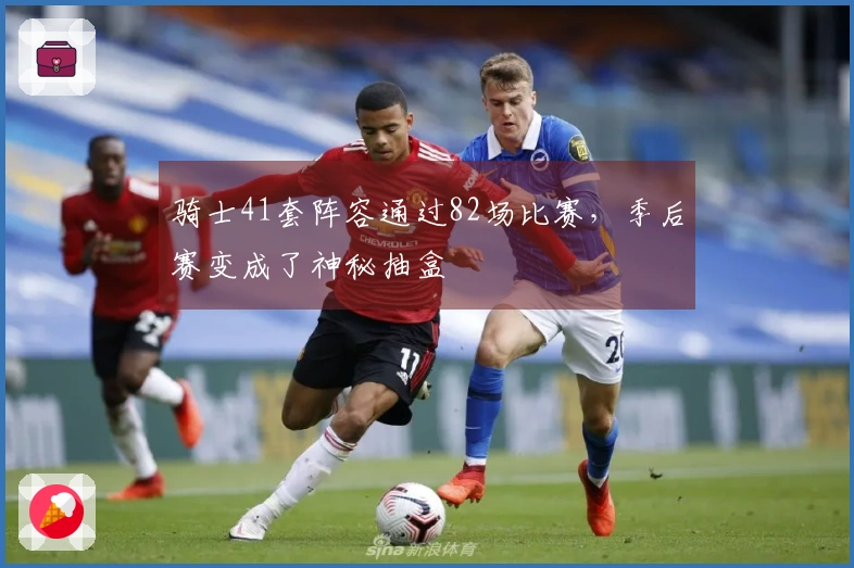 骑士41套阵容通过82场比赛，季后赛变成了神秘抽盒