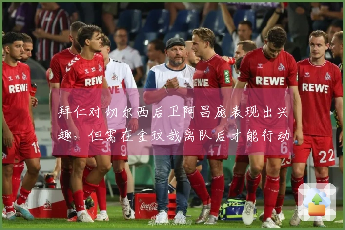 拜仁对切尔西后卫阿昌庞表现出兴趣，但需在金玟哉离队后才能行动