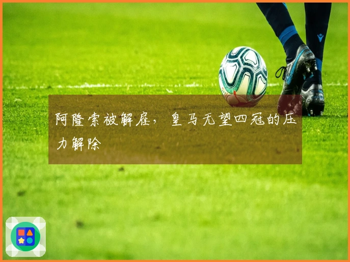 阿隆索被解雇，皇马无望四冠的压力解除