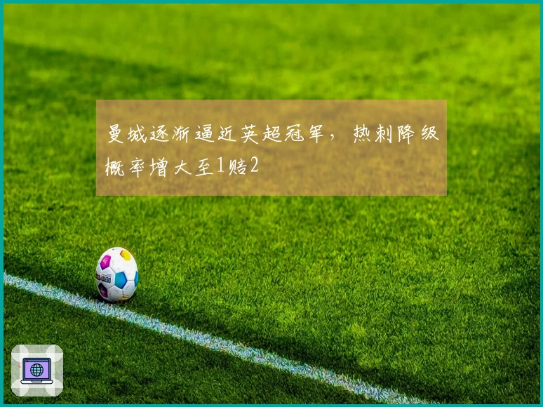 曼城逐渐逼近英超冠军，热刺降级概率增大至1赔2
